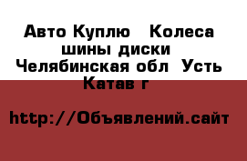 Авто Куплю - Колеса,шины,диски. Челябинская обл.,Усть-Катав г.